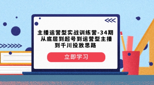 【副业项目8448期】主播运营型实战训练营-第34期 从底层到起号到运营型主播到千川投放思路-宏欣副业精选