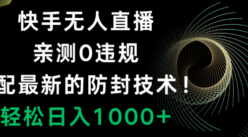 【副业项目8454期】快手无人直播，0违规，搭配最新的防F技术！-宏欣副业精选