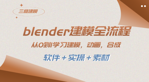 【副业项目8455期】blender建模全流程 从0到1学习建模 动画 渲染 剪辑 合成(软件＋实操＋素材)-宏欣副业精选