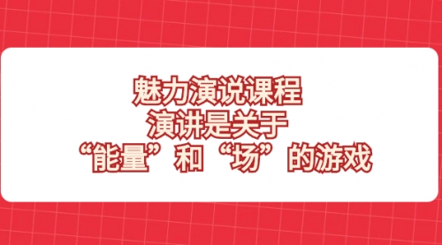 【副业项目8460期】魅力 演说课程，演讲是关于“能量”和“场”的游戏-宏欣副业精选