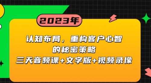 【副业项目8461期】认知 布局，重构客户心智的秘密策略三天音频课+文字版+视频录像-宏欣副业精选