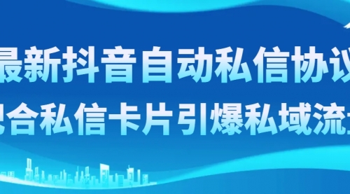 【副业项目8463期】最新抖音自动私信协议，配合私信卡片引爆私域流量-宏欣副业精选