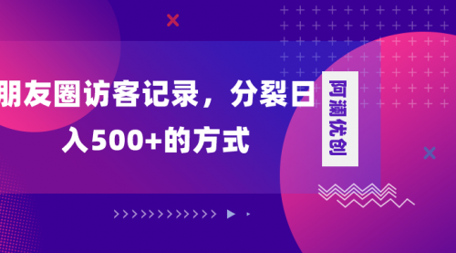 【副业项目8466期】朋友圈访客记录，分裂日入500+-宏欣副业精选