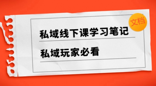 【副业项目8476期】私域线下课学习笔记，私域玩家必看【文档】-宏欣副业精选