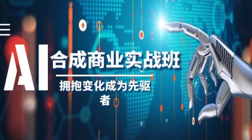 【副业项目8494期】AI-合成商业实操班，拥抱变化成为先驱者-宏欣副业精选