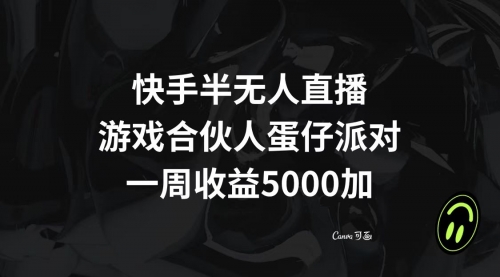 【副业项目8512期】快手半无人直播，游戏合伙人蛋仔派对，一周收益5000+-宏欣副业精选