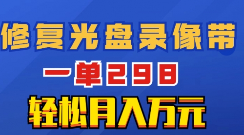 【副业项目8520期】超冷门项目：修复光盘录像带，一单298，轻松月入万元-宏欣副业精选