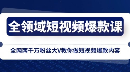 【副业项目8526期】全领域 短视频爆款课，全网两千万粉丝大V教你做短视频爆款内容-宏欣副业精选