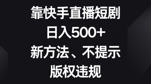 【副业项目8528期】靠快手直播短剧，日入500+，新方法、不提示版权违规-宏欣副业精选