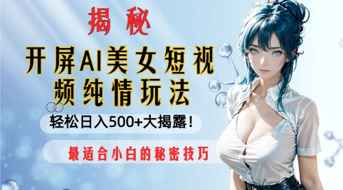 【副业项目8539期】开屏AI美女短视频纯情玩法，轻松日入500+-宏欣副业精选