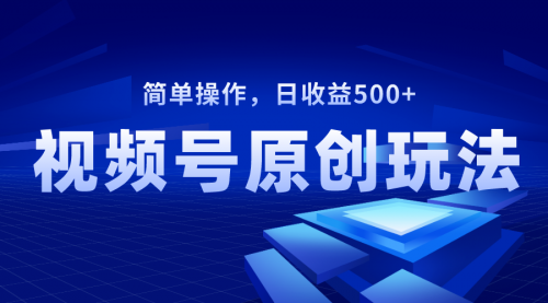 【副业项目8550期】视频号原创视频玩法，日收益500+-宏欣副业精选