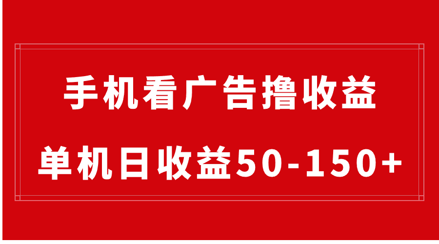 手机简单看广告撸收益，单机日收益50-150+，有手机就能做，可批量放大-宏欣副业精选