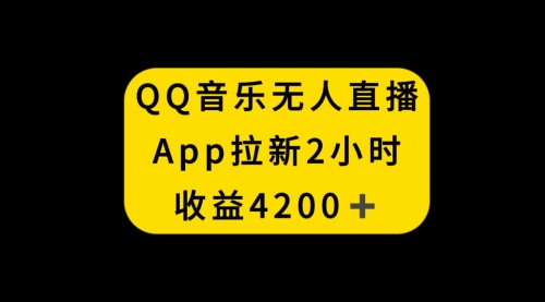 【副业项目8552期】QQ音乐无人直播APP拉新，2小时收入4200-宏欣副业精选