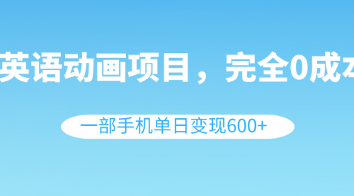 【副业项目8553期】英语动画项目，0成本，一部手机单日变现600+（教程+素材）-宏欣副业精选