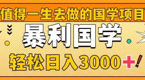 【副业项目8572期】值得一生去做的国学项目，暴力国学，轻松日入3000+-宏欣副业精选