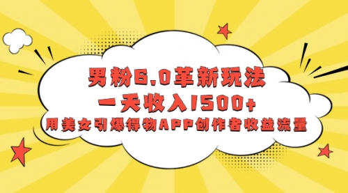 【副业项目8596期】男粉6.0革新玩法，一天收入1500+，用美女引爆得物APP创作者收益流量-宏欣副业精选