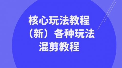 【副业项目8605期】暴富·团队-核心玩法教程（新）各种玩法混剪教程-宏欣副业精选