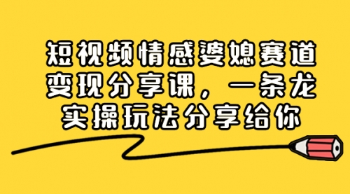 【副业项目8611期】短视频情感婆媳赛道变现分享课，一条龙实操玩法分享给你-宏欣副业精选