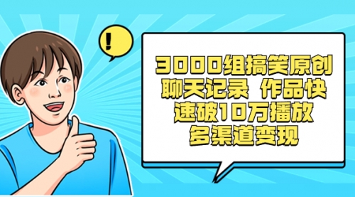 3000组搞笑原创聊天记录 作品快速破10万播放 多渠道变现-宏欣副业精选