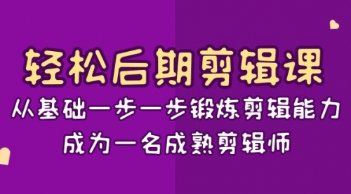 轻松后期-剪辑课：从基础一步一步锻炼剪辑能力，成为一名成熟剪辑师-15节课-宏欣副业精选