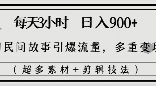 每天三小时日入900+，用民间故事引爆流量，多重变现（超多素材+剪辑技法）-宏欣副业精选