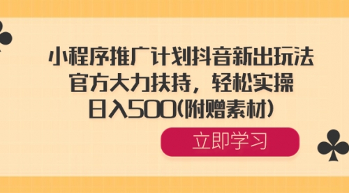 小程序推广计划抖音新出玩法，官方大力扶持，轻松实操，日入500(附赠素材)-宏欣副业精选