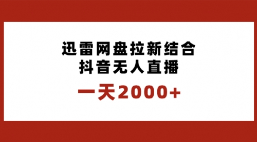 一天2000+迅雷网盘拉新结合抖音无人直播，独创玩法保姆级教学-宏欣副业精选