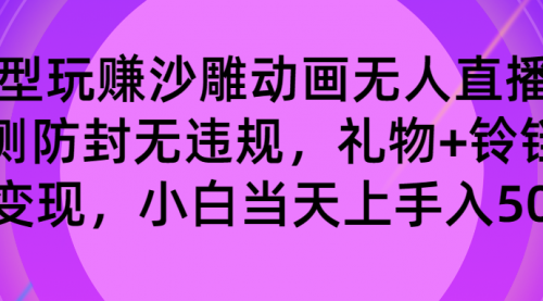 玩赚沙雕动画无人直播，防封无违规，礼物+铃铛双重变现 小白也可日入500-宏欣副业精选