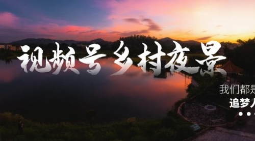 视频号乡村夜景治愈视频课程，一条龙实操玩法（教程+素材+软件）-宏欣副业精选