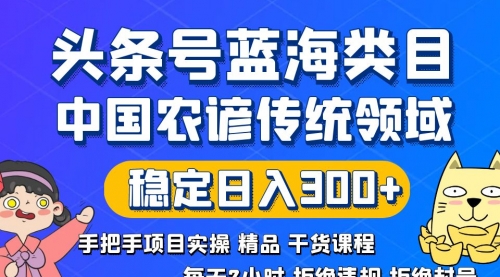 头条号蓝海类目传统和农谚领域实操精品课程拒绝违规封号稳定日入300+-宏欣副业精选