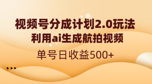 视频号分成计划2.0，利用ai生成航拍视频，单号日收益500+-宏欣副业精选