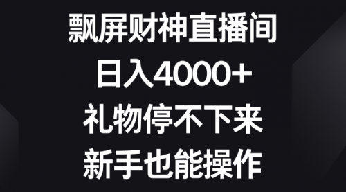 飘屏财神直播间，日入4000+，礼物停不下来，新手也能操作-宏欣副业精选