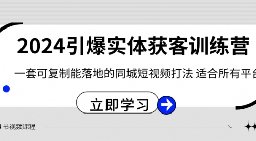 2024·引爆实体获客训练营 一套可复制能落地的同城短视频打法 适合所有平台-宏欣副业精选