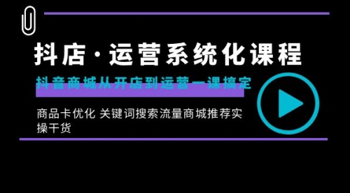 抖店·运营系统化课程：抖音商城从开店到运营一课搞定-宏欣副业精选