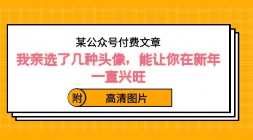 某公众号付费文章：我亲选了几种头像，能让你在新年一直兴旺（附高清图片）-宏欣副业精选