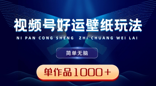 发一个爆一个，视频号好运壁纸玩法，简单又轻松 ，单作品收益1000＋-宏欣副业精选