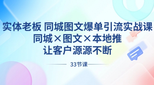 实体老板 同城图文爆单引流实战课，同城×图文×本地推，让客户源源不断-宏欣副业精选