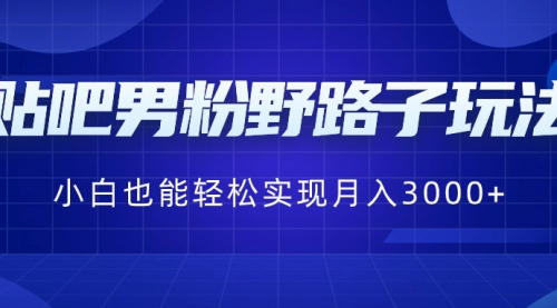 小白也能轻松实现月入3000+，贴吧男粉野路子玩法-宏欣副业精选