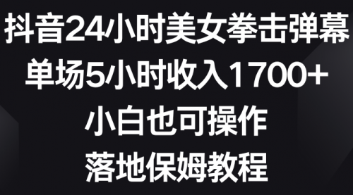 抖音24小时美女拳击弹幕，单场5小时收入1700+-宏欣副业精选