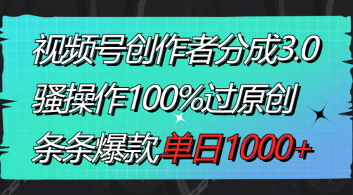 视频号创作者分成3.0玩法，骚操作100%过原创，条条爆款，单日1000+-宏欣副业精选