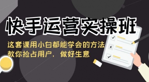 快手运营实操班，这套课用小白都能学会的方法教你抢占用户-宏欣副业精选