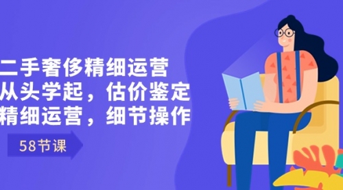 二手奢侈精细运营从头学起，估价鉴定，精细运营，细节操作（58节）-宏欣副业精选