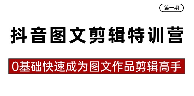 0基础快速成为图文作品剪辑高手（23节课），抖音图文剪辑特训营第一期-宏欣副业精选