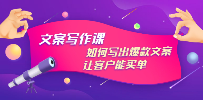 文案写作课：如何写出爆款文案，让客户能买单，价值1999元-宏欣副业精选