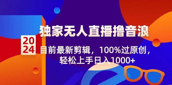 宏欣副业精选2024独家无人直播撸音浪，目前最新剪辑，100%过原创，轻松上手日入1000+-宏欣副业精选