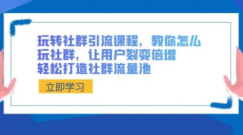 副业论坛玩转社群 引流课程，教你怎么玩社群，让用户裂变倍增，副业兼职轻松打造社群流量池-宏欣副业精选