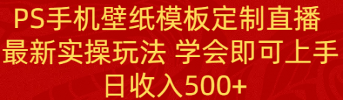 学会即可上手 日收入500+、PS手机壁纸模板定制直播、 最新实操玩法-宏欣副业精选