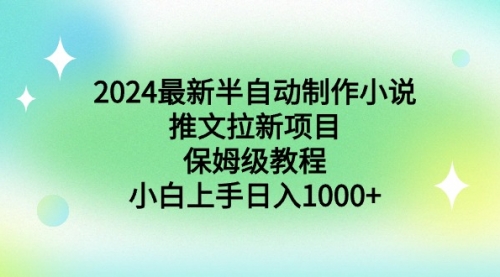 【副业】2024最新半自动制作小说推文拉新项目，保姆级教程，小白上手日入1000+-宏欣副业精选