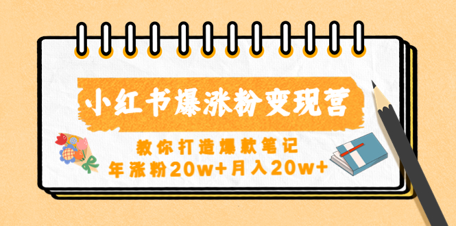 小红书爆涨粉变现营（第五期）教你打造爆款笔记，年涨粉20w+月入20w+-宏欣副业精选