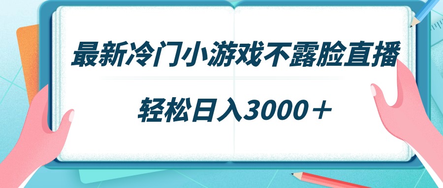 最新冷门小游戏不露脸直播，场观稳定几千，轻松日入3000＋-宏欣副业精选